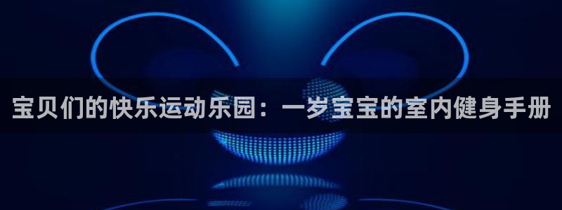 tp官方正版app五金厂：宝贝们的快乐运动乐园：一岁宝宝的室