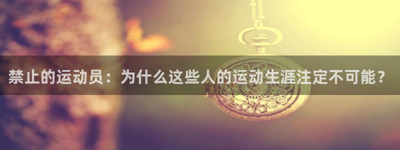 风速体育直播app：禁止的运动员：为什么这些人的运动生涯注定不可能？