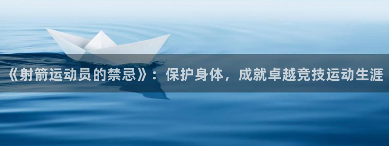 风速体育：《射箭运动员的禁忌》：保护身体，成就卓越竞技运动生涯